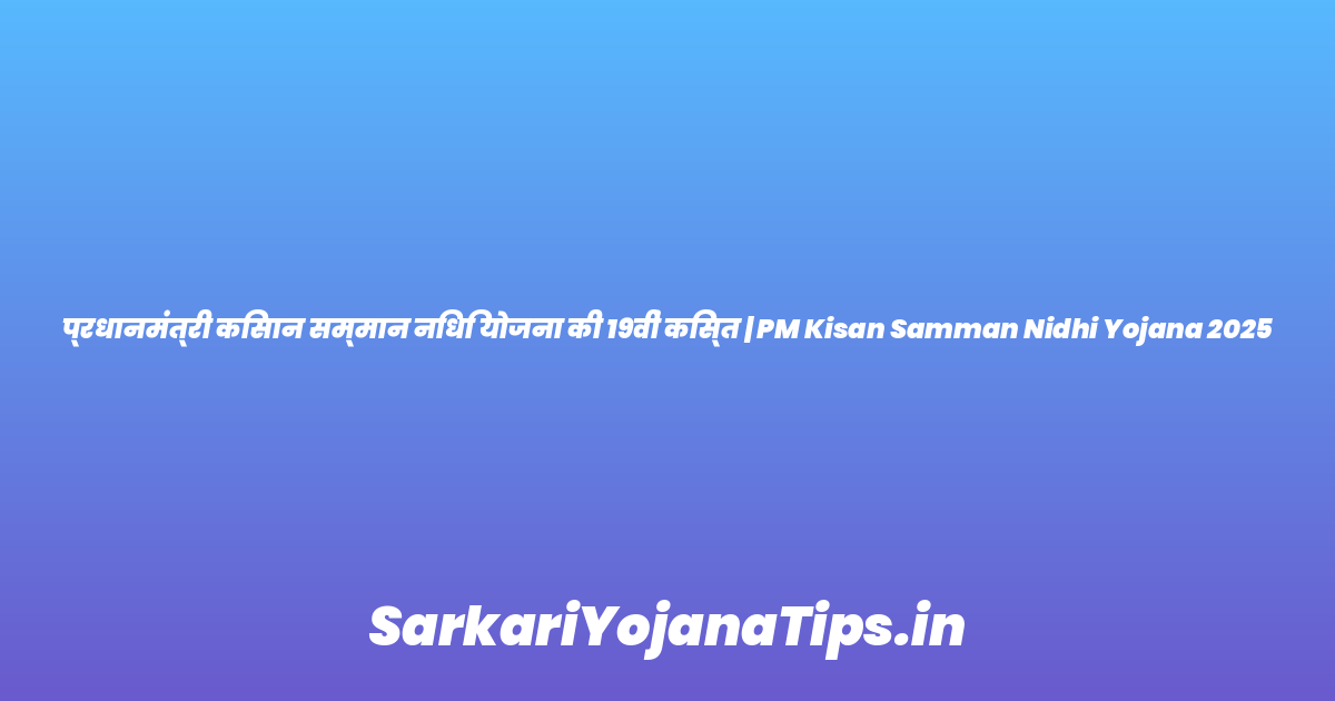 प्रधानमंत्री किसान सम्मान निधि योजना की 19वीं किस्त | PM Kisan Samman Nidhi Yojana 2025
