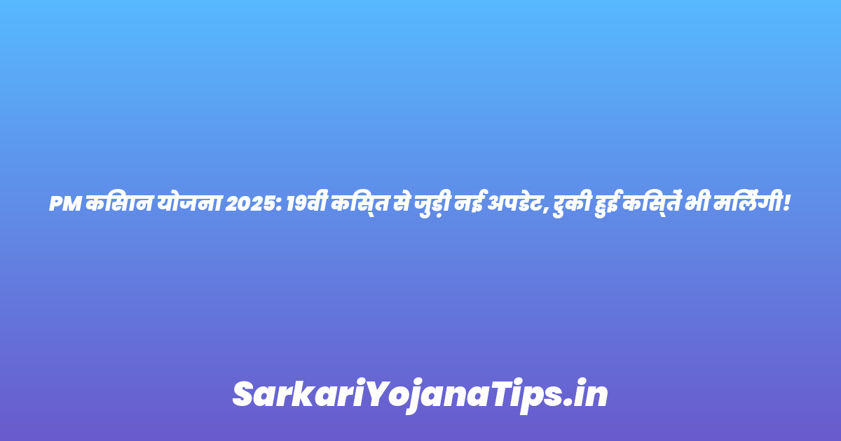 PM किसान योजना 2025: 19वीं किस्त से जुड़ी नई अपडेट, रुकी हुई किस्तें भी मिलेंगी!