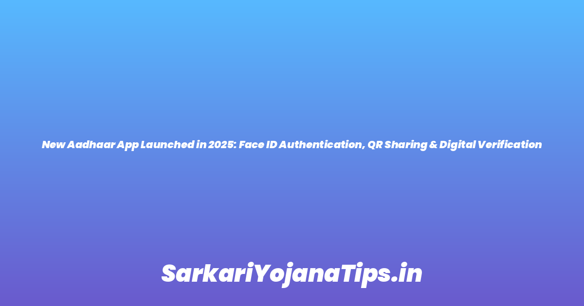 New Aadhaar App Launched in 2025: Face ID Authentication, QR Sharing & Digital Verification