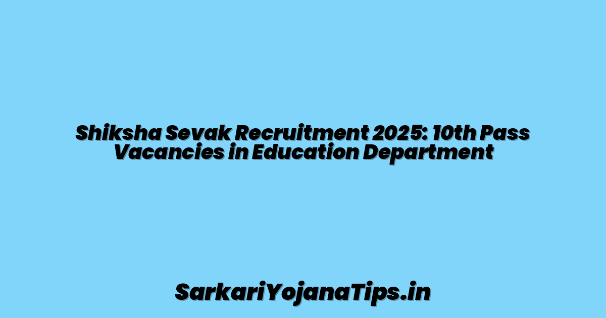 Shiksha Sevak Recruitment 2025: 10th Pass Vacancies in Education Department